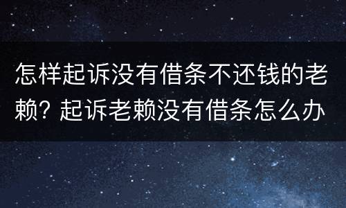 怎样起诉没有借条不还钱的老赖? 起诉老赖没有借条怎么办