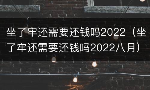 坐了牢还需要还钱吗2022（坐了牢还需要还钱吗2022八月）