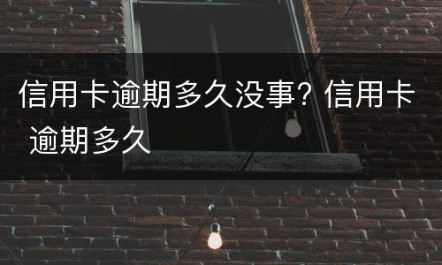 信用卡逾期怎么办?（信用卡逾期多久会上征信黑名单）