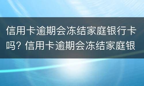 信用卡逾期会冻结家庭银行卡吗? 信用卡逾期会冻结家庭银行卡吗