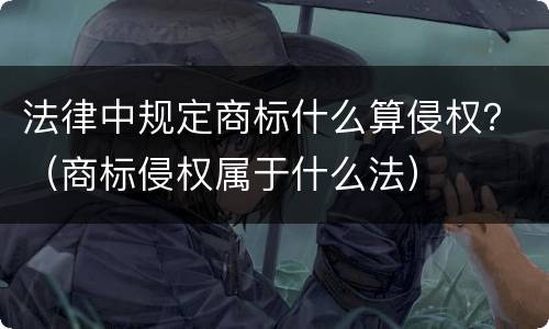 法律中规定商标什么算侵权？（商标侵权属于什么法）