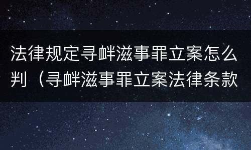 法律规定寻衅滋事罪立案怎么判（寻衅滋事罪立案法律条款）