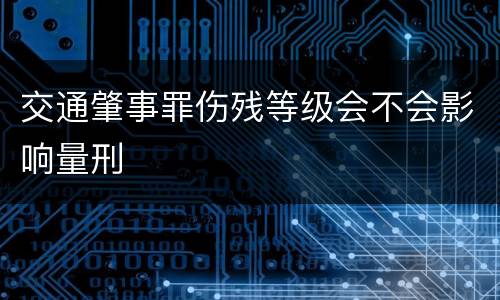 交通肇事罪伤残等级会不会影响量刑