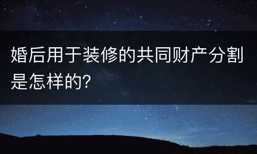 婚后用于装修的共同财产分割是怎样的？