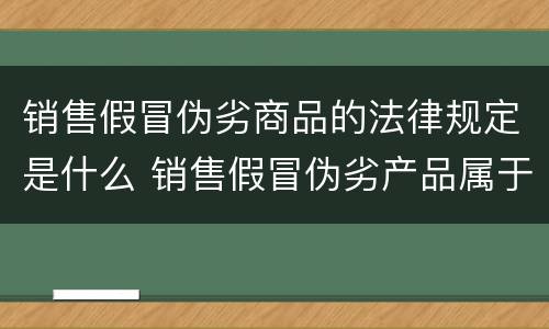 销售假冒伪劣商品的法律规定是什么 销售假冒伪劣产品属于什么违法行为