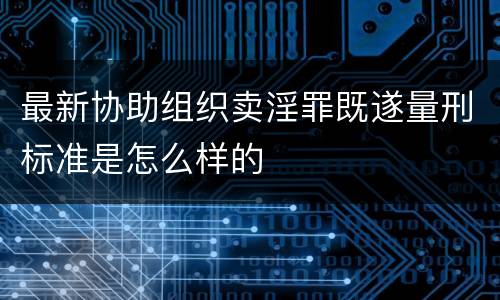 最新协助组织卖淫罪既遂量刑标准是怎么样的