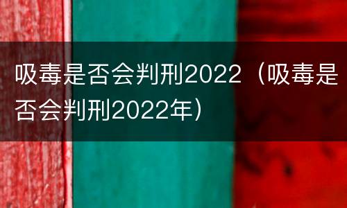 吸毒是否会判刑2022（吸毒是否会判刑2022年）