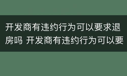 开发商有违约行为可以要求退房吗 开发商有违约行为可以要求退房吗怎么办