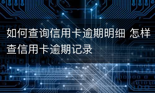 如何查询信用卡逾期明细 怎样查信用卡逾期记录