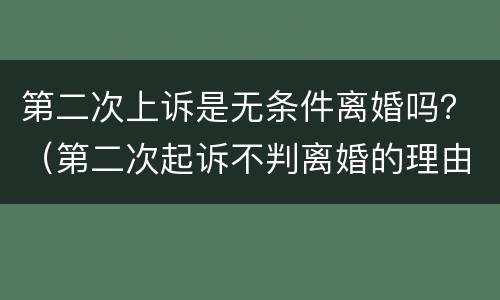 第二次上诉是无条件离婚吗？（第二次起诉不判离婚的理由）