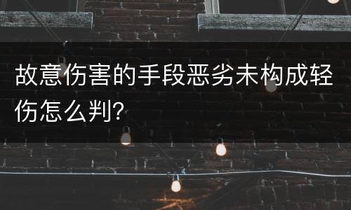 故意伤害的手段恶劣未构成轻伤怎么判？