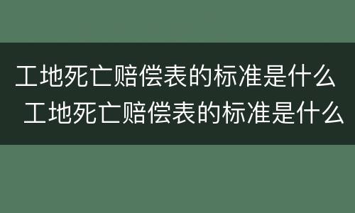 工地死亡赔偿表的标准是什么 工地死亡赔偿表的标准是什么意思