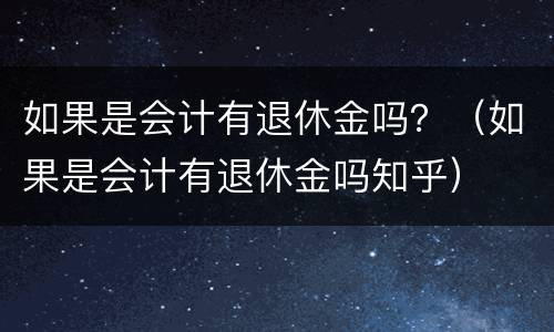 如果是会计有退休金吗？（如果是会计有退休金吗知乎）