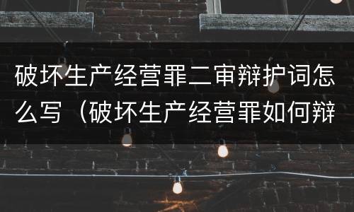 破坏生产经营罪二审辩护词怎么写（破坏生产经营罪如何辩护）