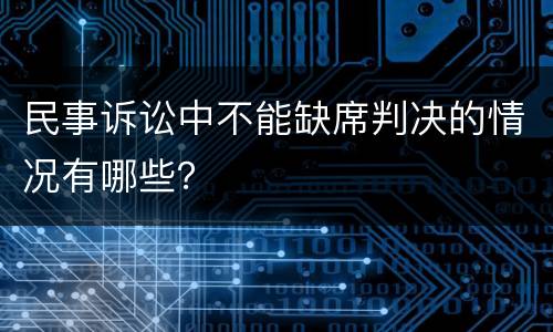 民事诉讼中不能缺席判决的情况有哪些？