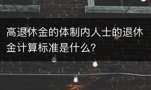 高退休金的体制内人士的退休金计算标准是什么？