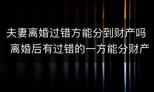 夫妻离婚过错方能分到财产吗 离婚后有过错的一方能分财产吗