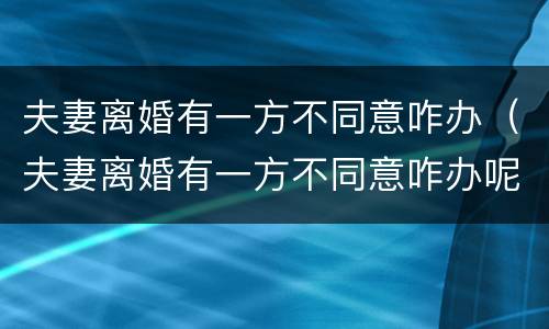 夫妻离婚有一方不同意咋办（夫妻离婚有一方不同意咋办呢）