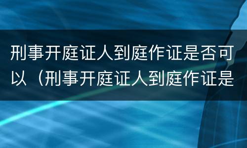 刑事开庭证人到庭作证是否可以（刑事开庭证人到庭作证是否可以撤诉）