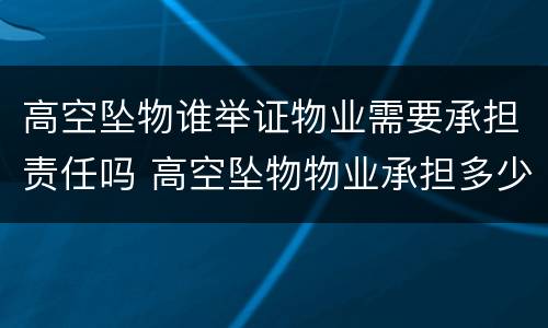 高空坠物谁举证物业需要承担责任吗 高空坠物物业承担多少责任