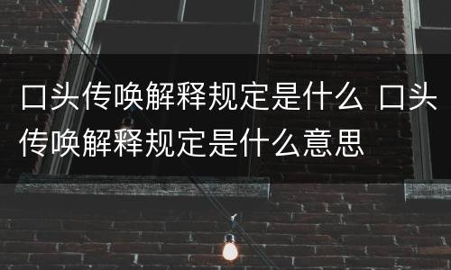 口头传唤解释规定是什么 口头传唤解释规定是什么意思