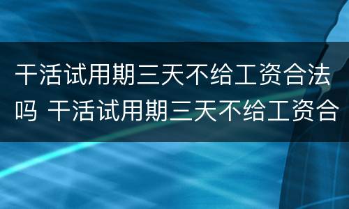 干活试用期三天不给工资合法吗 干活试用期三天不给工资合法吗