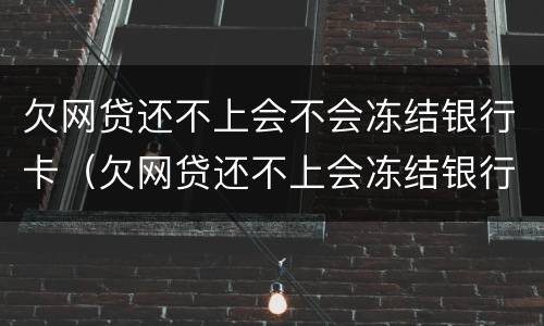 欠网贷还不上会不会冻结银行卡（欠网贷还不上会冻结银行卡吗）