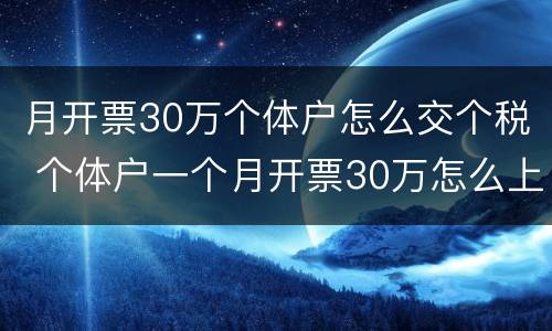 月开票30万个体户怎么交个税 个体户一个月开票30万怎么上税