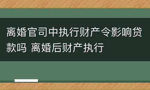 离婚官司中执行财产令影响贷款吗 离婚后财产执行