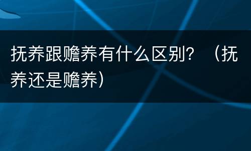 抚养跟赡养有什么区别？（抚养还是赡养）