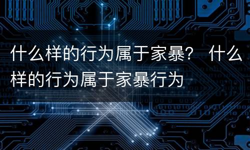 什么样的行为属于家暴？ 什么样的行为属于家暴行为