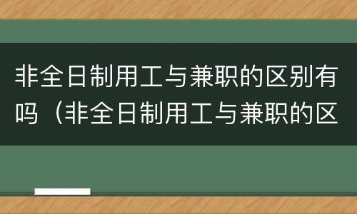 非全日制用工与兼职的区别有吗（非全日制用工与兼职的区别有吗知乎）