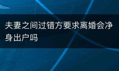 夫妻之间过错方要求离婚会净身出户吗