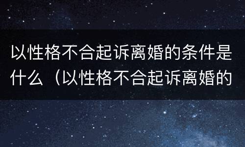 以性格不合起诉离婚的条件是什么（以性格不合起诉离婚的条件是什么意思）