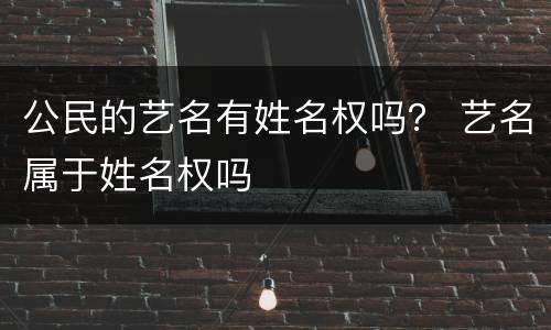 公民的艺名有姓名权吗？ 艺名属于姓名权吗