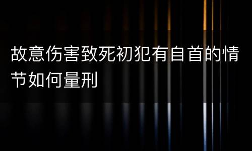 故意伤害致死初犯有自首的情节如何量刑