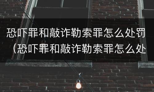 恐吓罪和敲诈勒索罪怎么处罚（恐吓罪和敲诈勒索罪怎么处罚的）