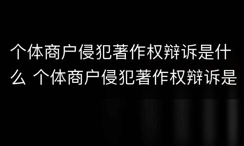 个体商户侵犯著作权辩诉是什么 个体商户侵犯著作权辩诉是什么案件