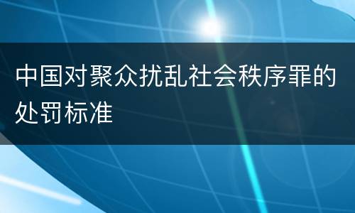 中国对聚众扰乱社会秩序罪的处罚标准