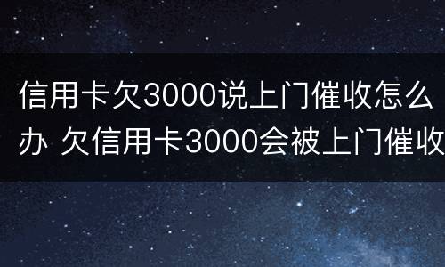 信用卡欠3000说上门催收怎么办 欠信用卡3000会被上门催收吗