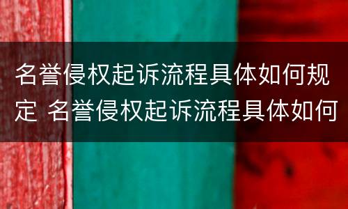 名誉侵权起诉流程具体如何规定 名誉侵权起诉流程具体如何规定的