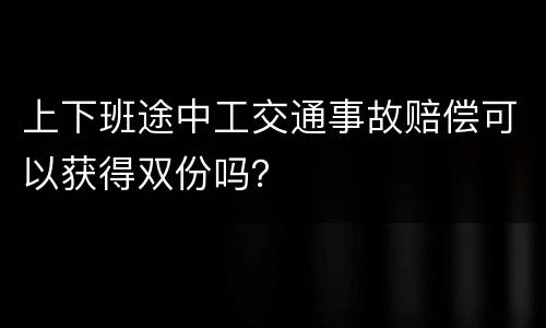 上下班途中工交通事故赔偿可以获得双份吗？