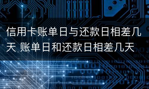 信用卡账单日与还款日相差几天 账单日和还款日相差几天