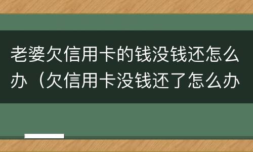 老婆欠信用卡的钱没钱还怎么办（欠信用卡没钱还了怎么办）