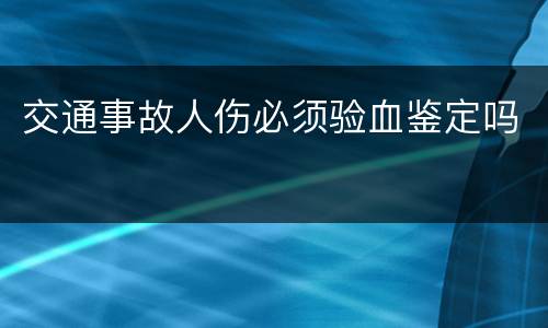 交通事故人伤必须验血鉴定吗