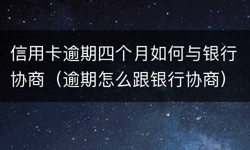 信用卡逾期四个月如何与银行协商（逾期怎么跟银行协商）