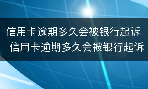 信用卡逾期多久会被银行起诉 信用卡逾期多久会被银行起诉诈骗罪