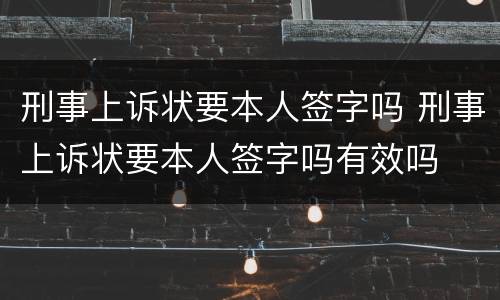 刑事上诉状要本人签字吗 刑事上诉状要本人签字吗有效吗