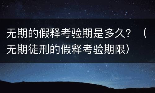 无期的假释考验期是多久？（无期徒刑的假释考验期限）