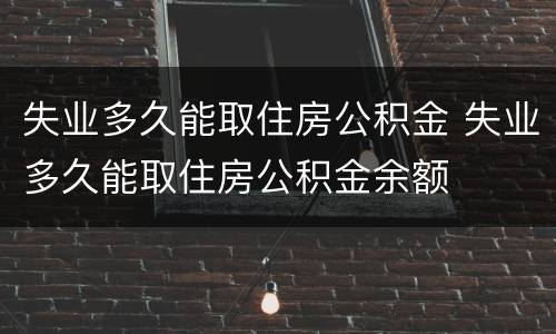 失业多久能取住房公积金 失业多久能取住房公积金余额